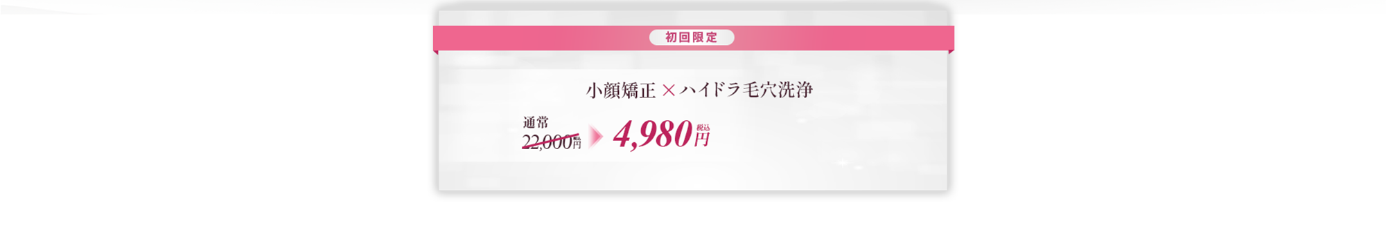 初回限定。小顔矯正、ハイドラ毛穴洗浄。